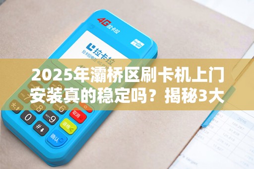 2025年灞桥区刷卡机上门安装真的稳定吗?揭秘3大行业潜规则! 2025年灞桥区刷卡机上门安装真的稳定吗?揭秘3大行业潜规则!