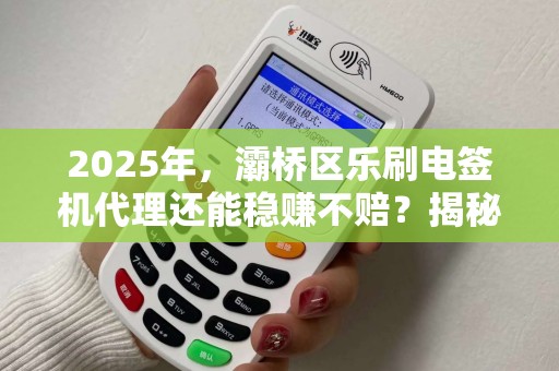 2025年,灞桥区乐刷电签机代理还能稳赚不赔?揭秘3大行业真相! 2025年,灞桥区乐刷电签机代理还能稳赚不赔?揭秘3大行业真相!