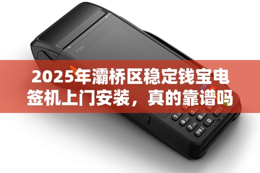 2025年灞桥区稳定钱宝电签机上门安装,真的靠谱吗?揭秘背后隐藏的3大风险! 2025年灞桥区稳定钱宝电签机上门安装,真的靠谱吗?揭秘背后隐藏的3大风险!