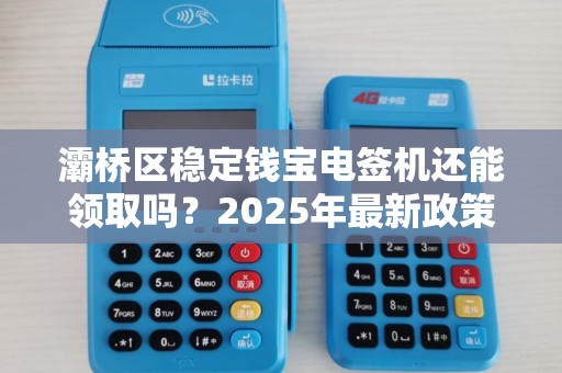 灞桥区稳定钱宝电签机还能领取吗?2025年最新政策解读! 灞桥区稳定钱宝电签机还能领取吗?2025年最新政策解读!