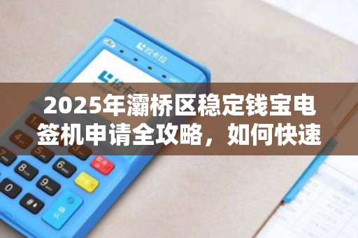 2025年灞桥区稳定钱宝电签机申请全攻略,如何快速通过审核? 2025年灞桥区稳定钱宝电签机申请全攻略,如何快速通过审核?