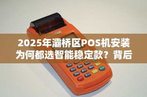 2025年灞桥区POS机安装为何都选智能稳定款？背后藏着这些秘密！