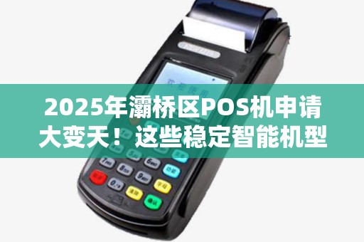 2025年灞桥区POS机申请大变天!这些稳定智能机型你选对了吗? 2025年灞桥区POS机申请大变天!这些稳定智能机型你选对了吗?