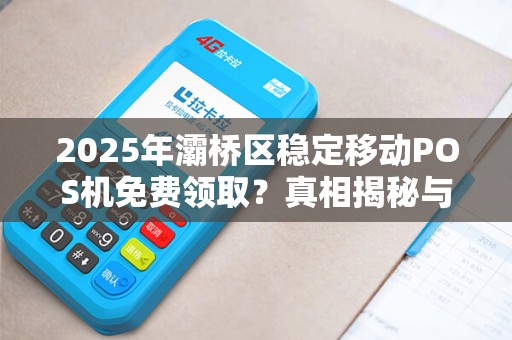 2025年灞桥区稳定移动POS机免费领取?真相揭秘与避坑指南! 2025年灞桥区稳定移动POS机免费领取?真相揭秘与避坑指南!