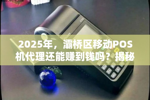 2025年,灞桥区移动POS机代理还能赚到钱吗?揭秘行业现状与未来趋势! 2025年,灞桥区移动POS机代理还能赚到钱吗?揭秘行业现状与未来趋势!