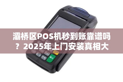 灞桥区POS机秒到账靠谱吗?2025年上门安装真相大揭秘! 灞桥区POS机秒到账靠谱吗?2025年上门安装真相大揭秘!