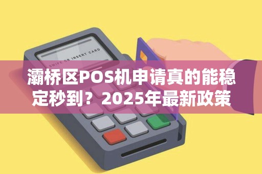 灞桥区POS机申请真的能稳定秒到?2025年最新政策解读! 灞桥区POS机申请真的能稳定秒到?2025年最新政策解读!