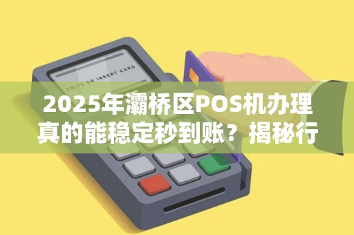 2025年灞桥区POS机办理真的能稳定秒到账?揭秘行业内幕与避坑指南! 2025年灞桥区POS机办理真的能稳定秒到账?揭秘行业内幕与避坑指南!