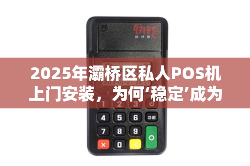 2025年灞桥区私人POS机上门安装，为何‘稳定’成为商家首选？