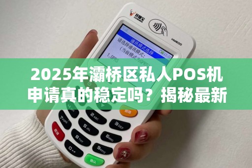2025年灞桥区私人POS机申请真的稳定吗?揭秘最新政策与办理陷阱! 2025年灞桥区私人POS机申请真的稳定吗?揭秘最新政策与办理陷阱!