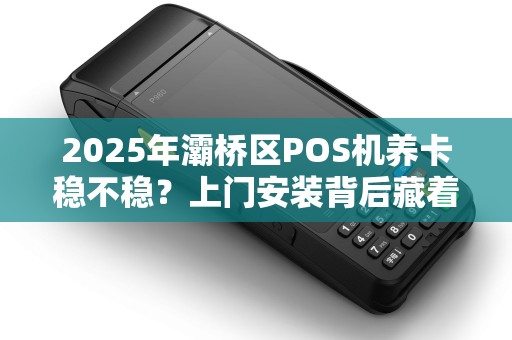 2025年灞桥区POS机养卡稳不稳?上门安装背后藏着这些猫腻! 2025年灞桥区POS机养卡稳不稳?上门安装背后藏着这些猫腻!