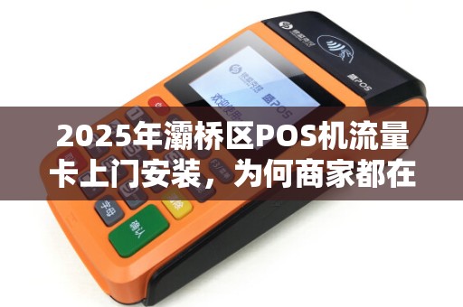 2025年灞桥区POS机流量卡上门安装,为何商家都在抢着办? 2025年灞桥区POS机流量卡上门安装,为何商家都在抢着办?
