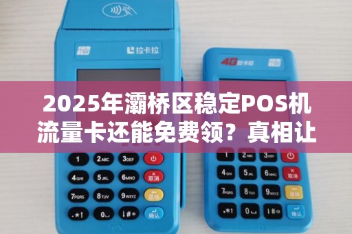 2025年灞桥区稳定POS机流量卡还能免费领?真相让人意外! 2025年灞桥区稳定POS机流量卡还能免费领?真相让人意外!