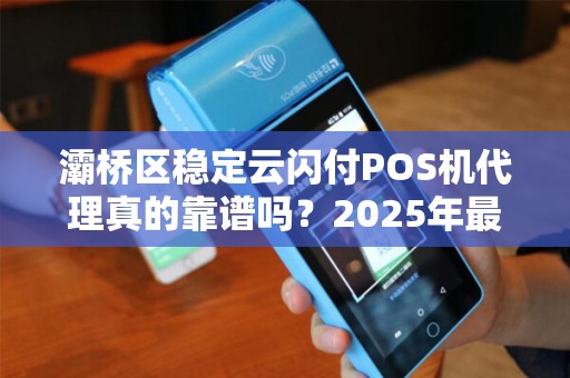 灞桥区稳定云闪付POS机代理真的靠谱吗?2025年最新政策解析! 灞桥区稳定云闪付POS机代理真的靠谱吗?2025年最新政策解析!