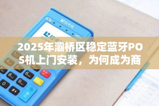 2025年灞桥区稳定蓝牙POS机上门安装,为何成为商家新宠?揭秘背后三大优势! 2025年灞桥区稳定蓝牙POS机上门安装,为何成为商家新宠?揭秘背后三大优势!