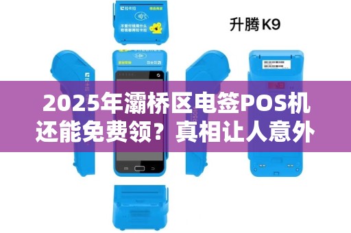 2025年灞桥区电签POS机还能免费领?真相让人意外! 2025年灞桥区电签POS机还能免费领?真相让人意外!