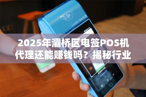 2025年灞桥区电签POS机代理还能赚钱吗?揭秘行业新机遇与挑战! 2025年灞桥区电签POS机代理还能赚钱吗?揭秘行业新机遇与挑战!