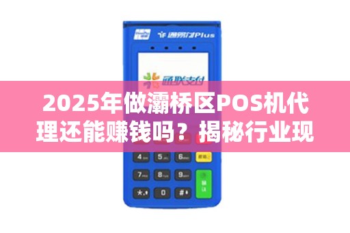 2025年做灞桥区POS机代理还能赚钱吗?揭秘行业现状与盈利关键! 2025年做灞桥区POS机代理还能赚钱吗?揭秘行业现状与盈利关键!