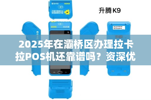 2025年在灞桥区办理拉卡拉POS机还靠谱吗?资深优化师揭秘3大避坑指南! 2025年在灞桥区办理拉卡拉POS机还靠谱吗?资深优化师揭秘3大避坑指南!