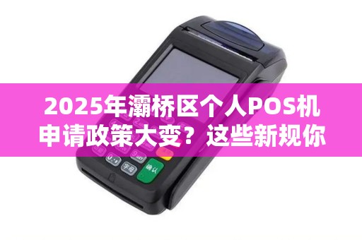 2025年灞桥区个人POS机申请政策大变?这些新规你必须知道! 2025年灞桥区个人POS机申请政策大变?这些新规你必须知道!