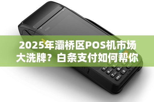 2025年灞桥区POS机市场大洗牌?白条支付如何帮你抢占先机? 2025年灞桥区POS机市场大洗牌?白条支付如何帮你抢占先机?