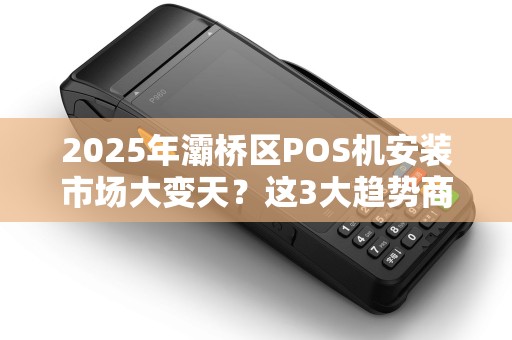 2025年灞桥区POS机安装市场大变天?这3大趋势商家必须知道! 2025年灞桥区POS机安装市场大变天?这3大趋势商家必须知道!