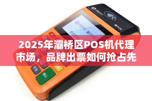 2025年灞桥区POS机代理市场,品牌出票如何抢占先机? 2025年灞桥区POS机代理市场,品牌出票如何抢占先机?