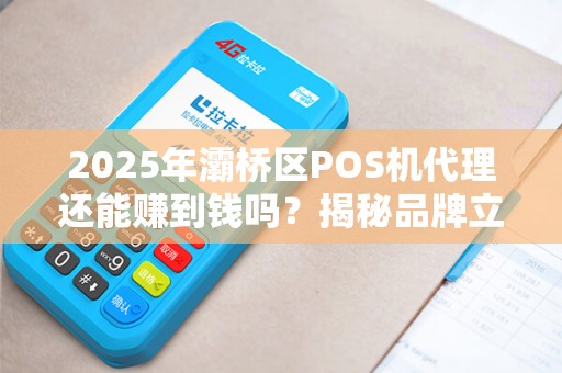 2025年灞桥区POS机代理还能赚到钱吗?揭秘品牌立刷的隐藏商机! 2025年灞桥区POS机代理还能赚到钱吗?揭秘品牌立刷的隐藏商机!