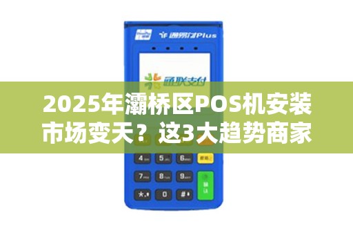 2025年灞桥区POS机安装市场变天?这3大趋势商家必须知道! 2025年灞桥区POS机安装市场变天?这3大趋势商家必须知道!