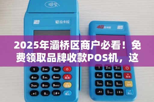 2025年灞桥区商户必看!免费领取品牌收款POS机,这些隐藏福利你知道吗? 2025年灞桥区商户必看!免费领取品牌收款POS机,这些隐藏福利你知道吗?