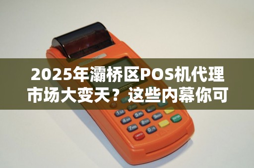 2025年灞桥区POS机代理市场大变天?这些内幕你可能还不知道! 2025年灞桥区POS机代理市场大变天?这些内幕你可能还不知道!