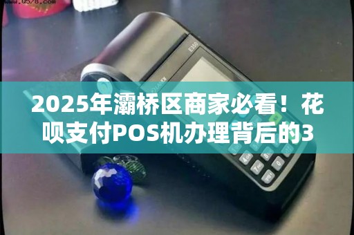 2025年灞桥区商家必看!花呗支付POS机办理背后的3大陷阱,第2个坑了90%的人! 2025年灞桥区商家必看!花呗支付POS机办理背后的3大陷阱,第2个坑了90%的人!