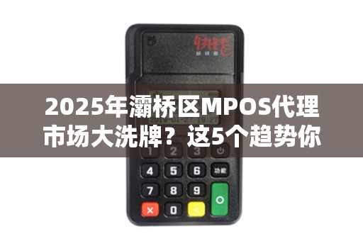2025年灞桥区MPOS代理市场大洗牌?这5个趋势你必须知道! 2025年灞桥区MPOS代理市场大洗牌?这5个趋势你必须知道!