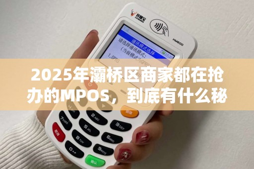 2025年灞桥区商家都在抢办的MPOS,到底有什么秘密? 2025年灞桥区商家都在抢办的MPOS,到底有什么秘密?