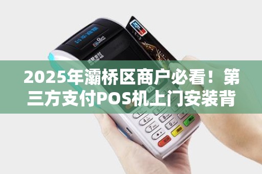 2025年灞桥区商户必看!第三方支付POS机上门安装背后竟暗藏这些潜规则? 2025年灞桥区商户必看!第三方支付POS机上门安装背后竟暗藏这些潜规则?