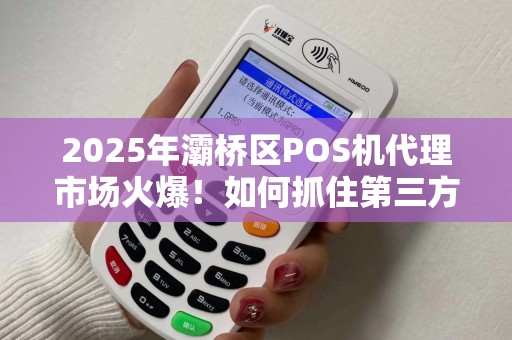 2025年灞桥区POS机代理市场火爆!如何抓住第三方支付红利? 2025年灞桥区POS机代理市场火爆!如何抓住第三方支付红利?