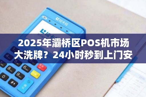 2025年灞桥区POS机市场大洗牌?24小时秒到上门安装背后藏着什么秘密? 2025年灞桥区POS机市场大洗牌?24小时秒到上门安装背后藏着什么秘密?