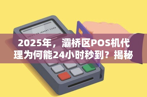 2025年,灞桥区POS机代理为何能24小时秒到?揭秘背后不为人知的行业内幕! 2025年,灞桥区POS机代理为何能24小时秒到?揭秘背后不为人知的行业内幕!