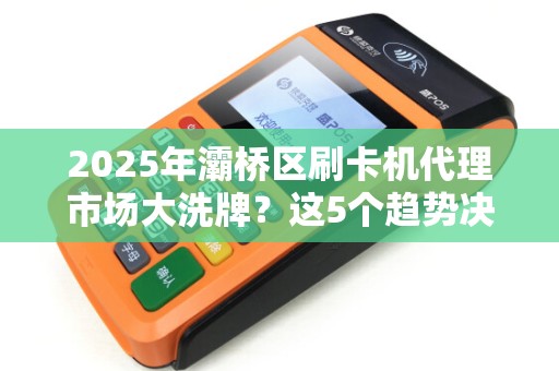 2025年灞桥区刷卡机代理市场大洗牌?这5个趋势决定你的成败! 2025年灞桥区刷卡机代理市场大洗牌?这5个趋势决定你的成败!