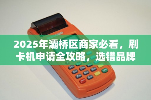 2025年灞桥区商家必看,刷卡机申请全攻略,选错品牌损失惨重! 2025年灞桥区商家必看,刷卡机申请全攻略,选错品牌损失惨重!