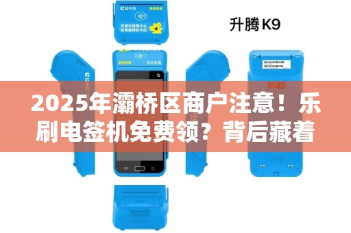 2025年灞桥区商户注意！乐刷电签机免费领？背后藏着这些‘隐形福利’