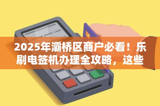2025年灞桥区商户必看!乐刷电签机办理全攻略,这些坑你踩过吗? 2025年灞桥区商户必看!乐刷电签机办理全攻略,这些坑你踩过吗?
