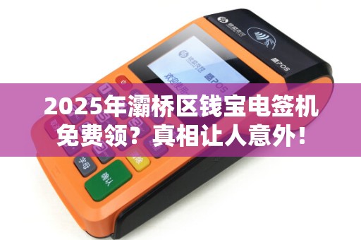 2025年灞桥区钱宝电签机免费领?真相让人意外! 2025年灞桥区钱宝电签机免费领?真相让人意外!