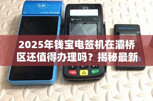 2025年钱宝电签机在灞桥区还值得办理吗？揭秘最新政策与隐藏福利！