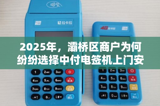 2025年,灞桥区商户为何纷纷选择中付电签机上门安装? 2025年,灞桥区商户为何纷纷选择中付电签机上门安装?