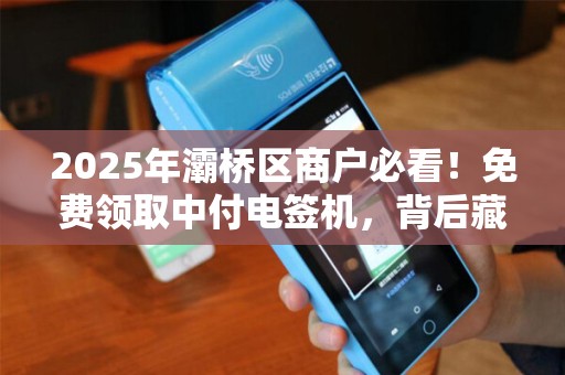 2025年灞桥区商户必看!免费领取中付电签机,背后藏着哪些不为人知的福利? 2025年灞桥区商户必看!免费领取中付电签机,背后藏着哪些不为人知的福利?