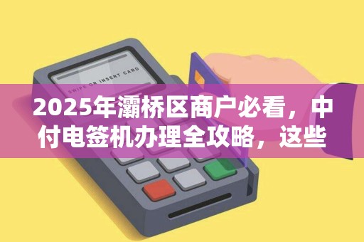 2025年灞桥区商户必看,中付电签机办理全攻略,这些坑千万别踩! 2025年灞桥区商户必看,中付电签机办理全攻略,这些坑千万别踩!