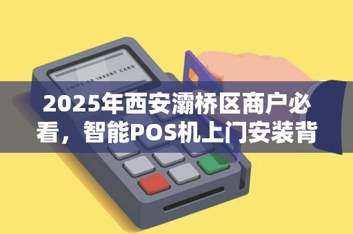 2025年西安灞桥区商户必看,智能POS机上门安装背后,藏着这些不为人知的省钱秘诀? 2025年西安灞桥区商户必看,智能POS机上门安装背后,藏着这些不为人知的省钱秘诀?