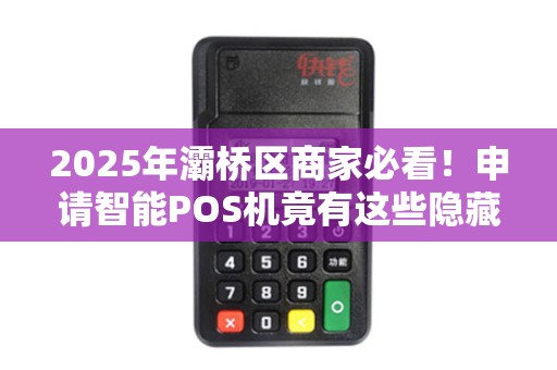 2025年灞桥区商家必看!申请智能POS机竟有这些隐藏福利? 2025年灞桥区商家必看!申请智能POS机竟有这些隐藏福利?