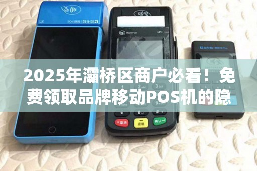 2025年灞桥区商户必看！免费领取品牌移动POS机的隐藏福利，90%的人不知道！